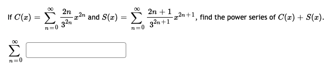 00
2n
If C(x) = E
32n
S 2n +1
-2 2n+1, find the power series of C(x)+ S(x).
z²n and S(x) = D
n=0
32n+1
n=0
00
n=0

