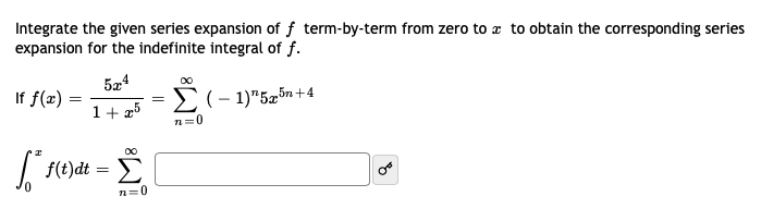 Integrate the given series expansion of f term-by-term from zero to a to obtain the corresponding series
expansion for the indefinite integral of f.
If f(x) :
E(- 1)"5z5n+4
1+ 25
n=0
00
| f(t)dt
n=0
