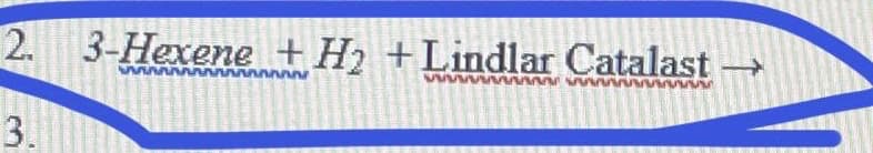 2. 3-Hexene +H +Lindlar Catalast →
wwww
3.
