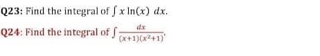 Q23: Find the integral of f x In(x) dx.
dx
Q24: Find the integral of f:
(x+1)(x2+1)

