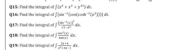 Q15: Find the integral of f (z? + x? + y33) dt.
Q16: Find the integral of f[sin (cos(cosh-(x')))] dt.
Q17: Find the integral of fsin-(x))".
V1-x
dx.
sec (x)
Q18: Find the integral of S
dx.
tan(x)
2x+4
Q19: Find the integral of f
dx.
x2+4x-1
