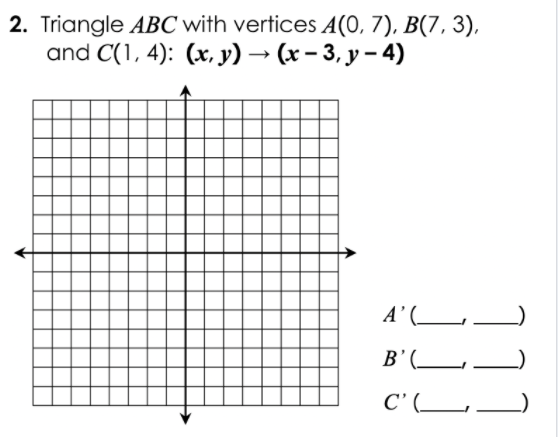 2. Triangle ABC with vertices (0, 7), B(7, 3),
and C(1, 4): (x, y) → (x – 3, y – 4)
A' (_
,
B’(__
C' (_
111
