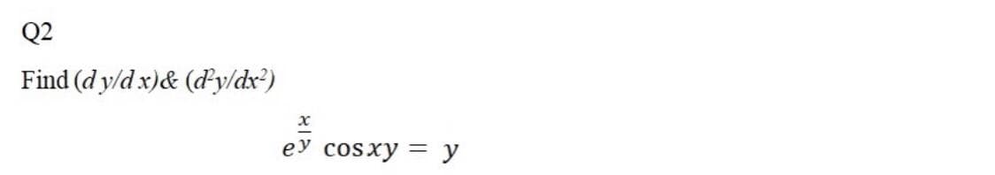 Q2
Find (d y/d x)& (dy/dx²)
ey cosxy = y
