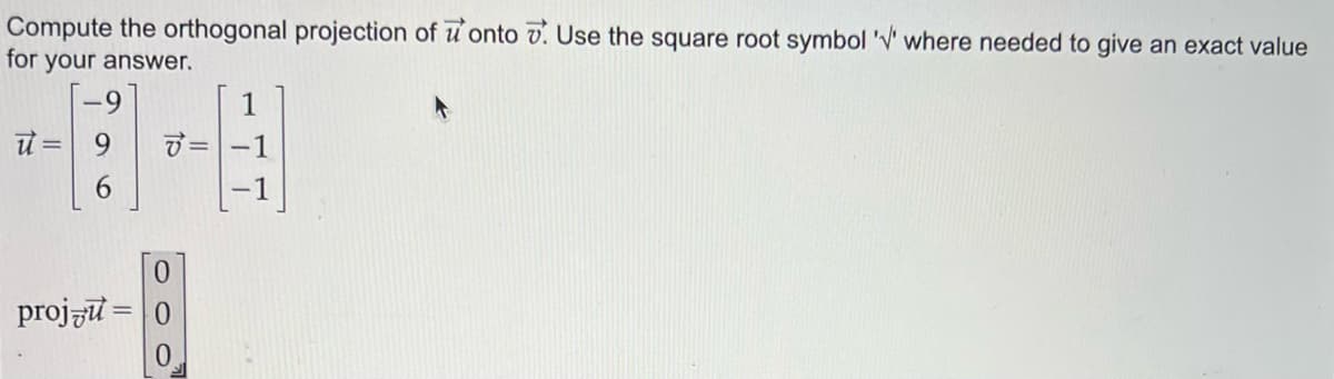 Compute the orthogonal projection of onto 7. Use the square root symbol '' where needed to give an exact value
for your answer.
u= 9
6
projzu
v' =
0
OO
0
1