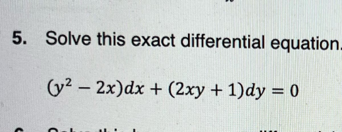 5. Solve this exact differential equation.
(y² – 2x)dx + (2xy + 1)dy = 0
%3D
