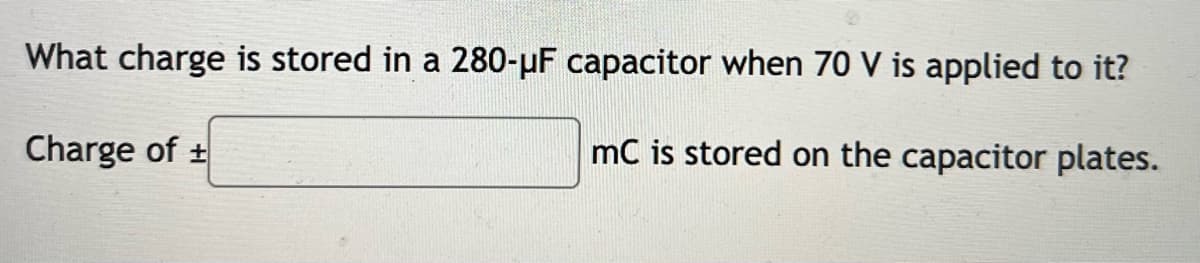 What charge is stored in a 280-pF capacitor when 70 V is applied to it?
Charge of +
mC is stored on the capacitor plates.
