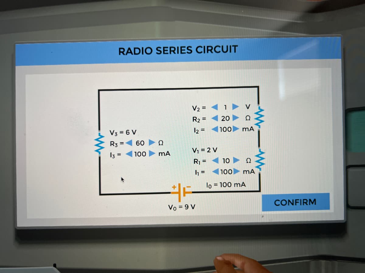 RADIO SERIES CIRCUIT
V2 =
V
R2 =
20
Ω
V3 = 6 V
12 =
|100
R3 =
60
Ω
I3 =
100
V; = 2 V
R =
10
Ω
h =
100]
lo = 100 mA
Vo = 9 V
CONFIRM
