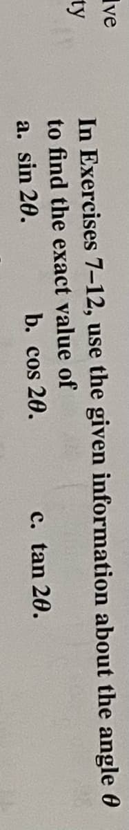 Ive
ty
In Exercises 7–12, use the given information about the angle 0
to find the exact value of
a. sin 20.
b. cos 20.
c. tan 20.
