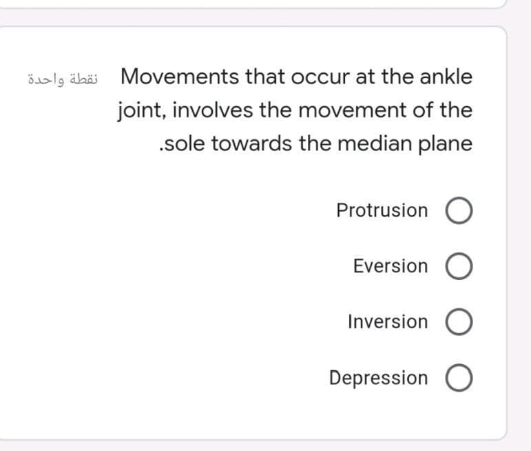 öaly äbäi Movements that occur at the ankle
joint, involves the movement of the
.sole towards the median plane
Protrusion
Eversion
Inversion O
Depression O
