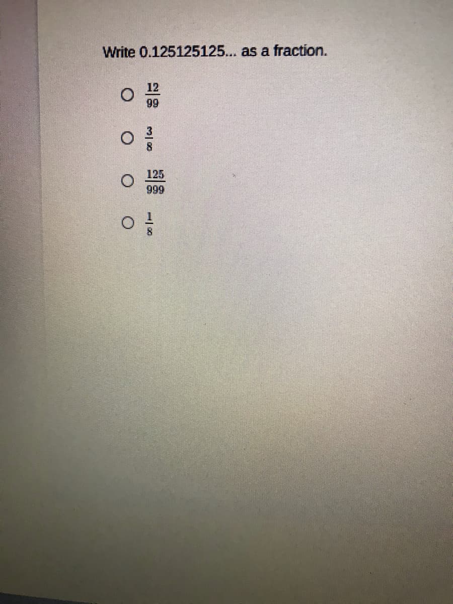 Write 0.125125125... as a fraction.
12
99
125
999
8.
