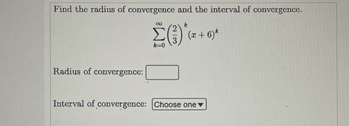 Find the radius of convergence and the interval of convergence.
00
(z+ 6)*
k=0
Radius of convergence:
Interval of convergence: Choose onev
N/3
