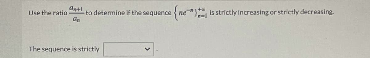 antl
to determine if the sequence ne"}, is strictly increasing or strictly decreasing.
an
Use the ratio
The sequence is strictly
