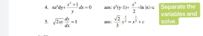 x +1
dx = 0
+In |x|=c Separate the
2
4. хе'dy+
ans: e'(y-1)+
y
variables and
5. 2y dy
= 1
dx
solve.
ans:
3
