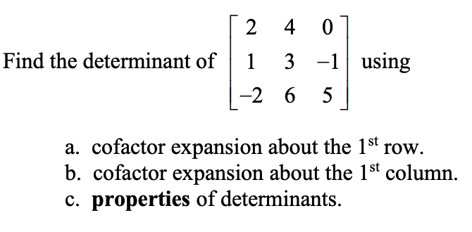 2
Find the determinant of
1
3 -1 using
-2 6 5
a. cofactor expansion about the 1st row.
b. cofactor expansion about the 1st column.
c. properties of determinants.
4-
