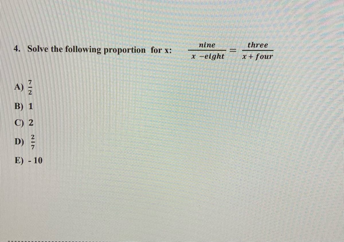 nine
three
4. Solve the following proportion for x:
x -elght
x + four
B) 1
C) 2
D)
E) - 10
NIN
