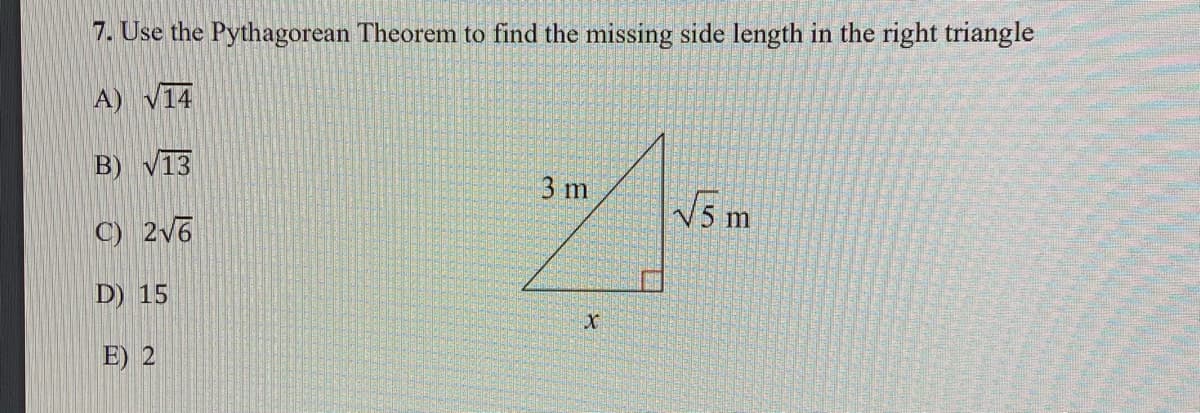 7. Use the Pythagorean Theorem to find the missing side length in the right triangle
A)
V14
B) V13
3 m
N5 m
C) 2v6
D) 15
E) 2
