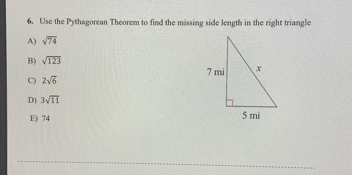 6. Use the Pythagorean Theorem to find the missing side length in the right triangle
A)
B)
V123
7 mi
C) 2V6
D) 3V11
5 mi
E) 74
