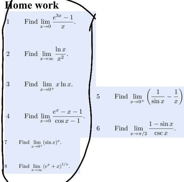 Home work
e3r 1
1
Find lim
In x
Find lim
3
Find lim x In x.
r+0+
Find lim
10+ sin x
e – x - 1
Find lim
x0 cos x -1
4
1- sin x
6.
Find lim
エ→/2 CSCr
7
Find lim (sin r)".
Find lim (e"+r).
2.
