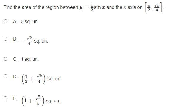 Find the area of the region between y = sin a and the x-axis on
77
O A. O sq. un.
O B.
sq. un.
O C. 1 sq. un.
O D.
(금+) sq un.
O E.
1+
sq. un.

