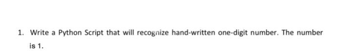 1. Write a Python Script that will recognize hand-written one-digit number. The number
is 1.
