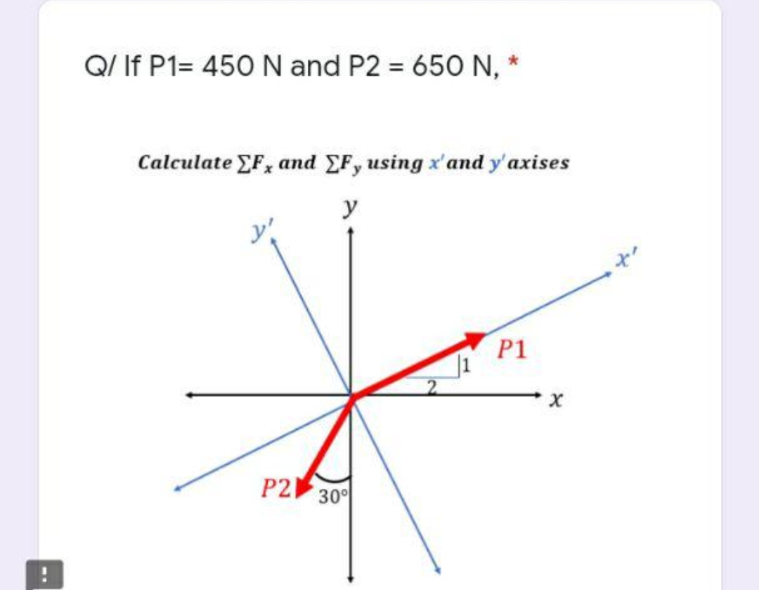 Q/ If P1= 450N and P2 = 650 N, *
Calculate EF, and EF, using x'and y'axises
y
y!
P1
P2|
30
