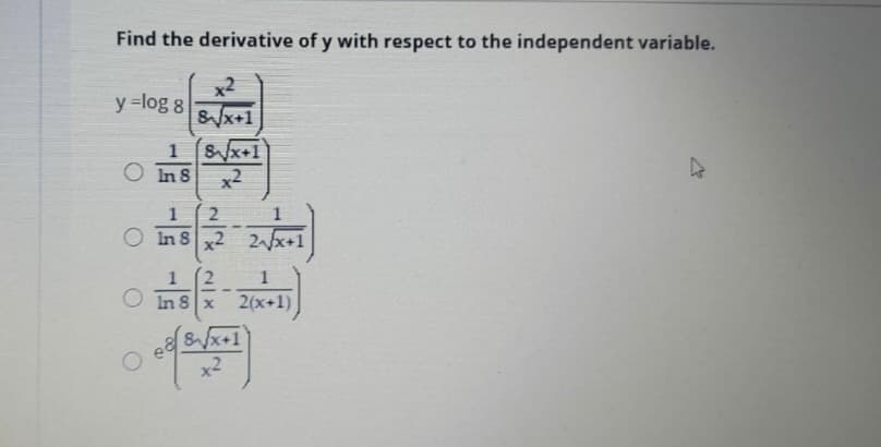 Find the derivative of y with respect to the independent variable.
x2
y =log 8
Sx+1
1 8x+1
O In8
x2
( 2
O Ins x2 2x+1
O In 8 x
2(x+1)
