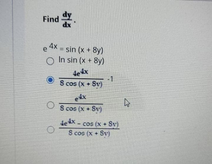 Find .
dy
dx
e 4x,
= sin (x + 8y)
%3D
O In sin (x + 8y)
4e4x
-1
S cos (x + Sv)
S cos (x + Sv)
4ex - cos (x + Sy)
S cos (x+ Sv)
