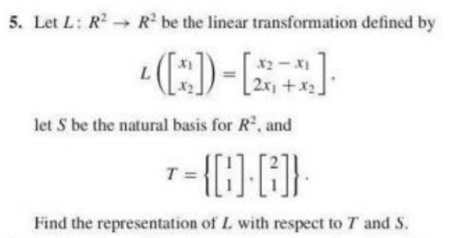 5. Let L: R R be the linear transformation defined by
2x+x2.
let S be the natural basis for R", and
Find the representation of L with respect to T and S.
