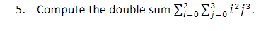 5. Compute the double sum Σ²-0³-01² j³.