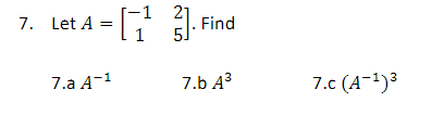21
1 = [ 1² ² ] - F
7. Let A
7.a A-¹
Find
7.b A³
3
7.c (A-¹)³