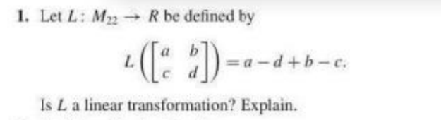 1. Let L: M2
- R be defined by
(::)-
= a -d+b-c.
Is La linear transformation? Explain.
