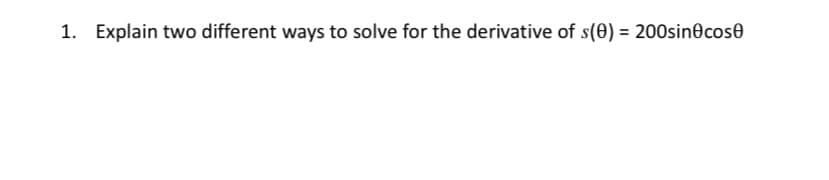 1. Explain two different ways to solve for the derivative of s(0) = 200sin cos