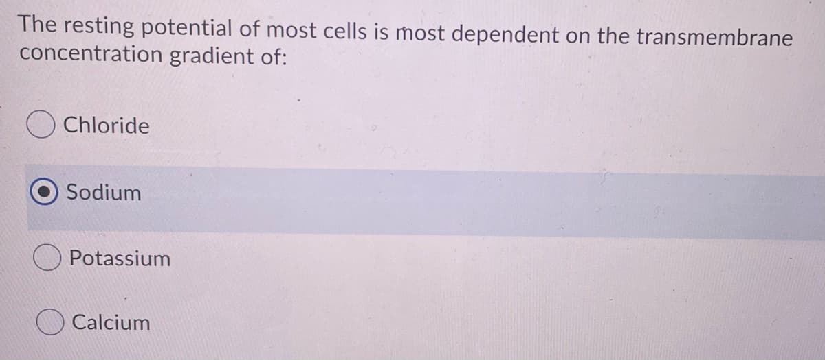 The resting potential of most cells is most dependent
concentration gradient of:
on the transmembrane
Chloride
Sodium
Potassium
Calcium
