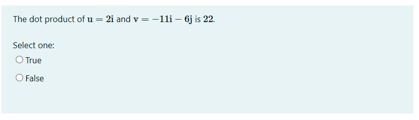 The dot product of u = 2i and v =
-1li – 6j is 22.
Select one:
O True
O False
