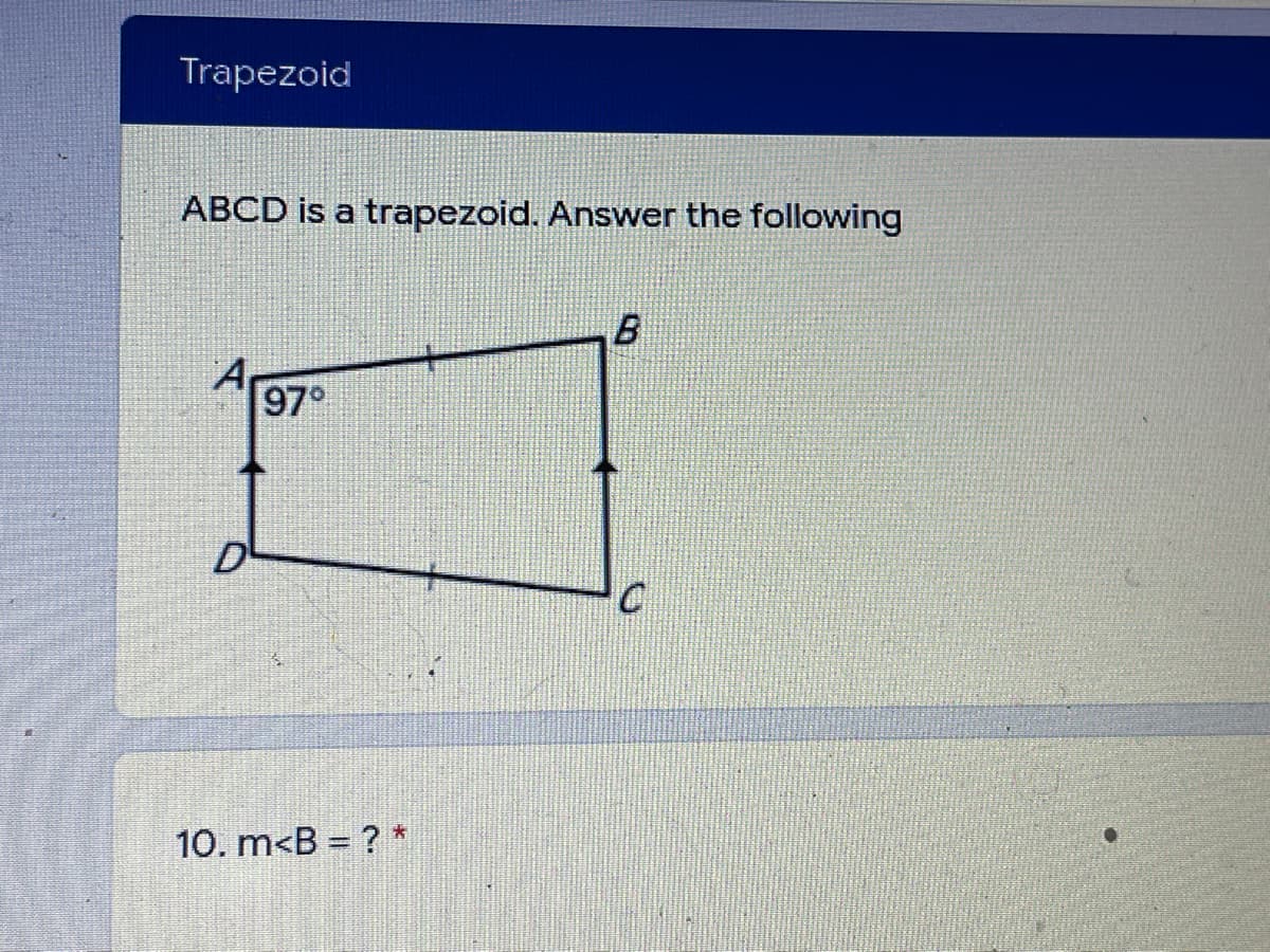 Trapezoid
ABCD is a trapezoid. Answer the following
A
97°
10. m<B = ? *
