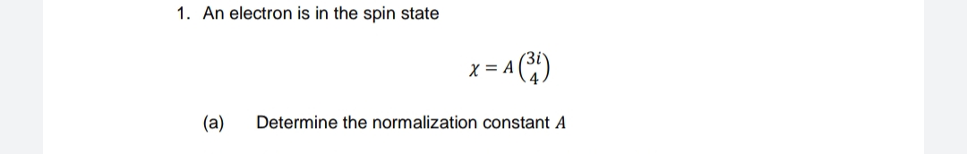 1. An electron is in the spin state
A (³1)
(a) Determine the normalization constant A
X = A