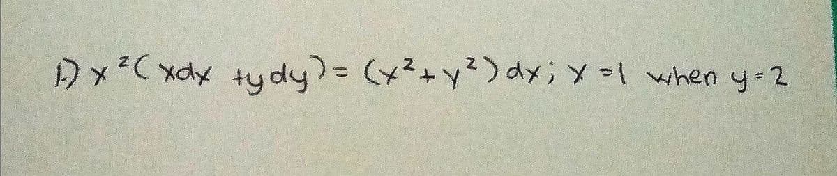 1.) x ² ( xdx tydy) = (x² + y²) dx ; x =1 when y=2