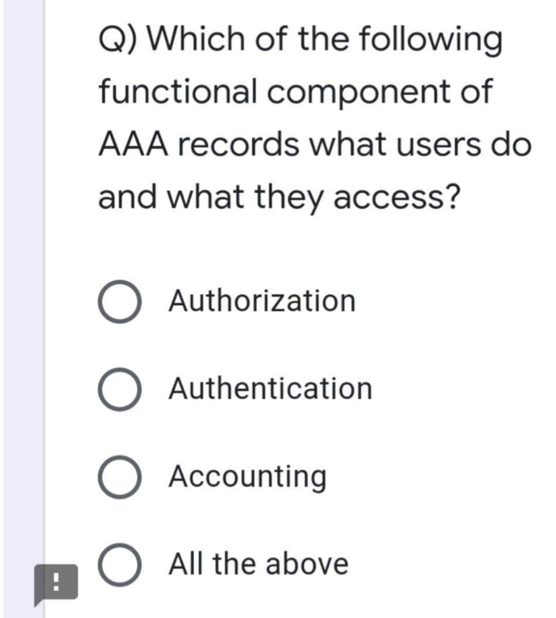Q) Which of the following
functional component of
AAA records what users do
and what they access?
O
Authorization
O Authentication
O Accounting
O All the above