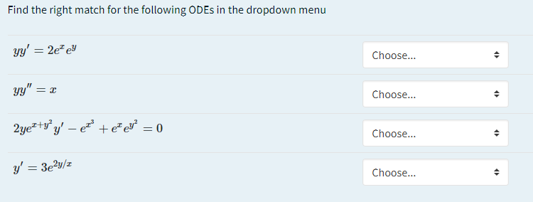 Find the right match for the following ODES in the dropdown menu
y' = 2e* eY
Choose...
y" = x
Choose...
2ye*+y° y' – e* + e* ev° = 0
Choose...
y':
= 3e?y/z
Choose...
