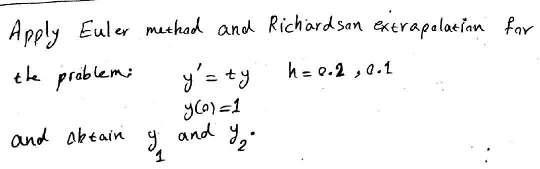 Apply Euler method and Richardson extrapolation for
h = 0.2, 0.1
the problem:
and aktain
g
y'= ty
y(0)=1
Y₂
and