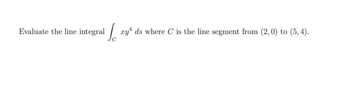 Evaluate the line integral
So
xy ds where C is the line segment from (2, 0) to (5, 4).