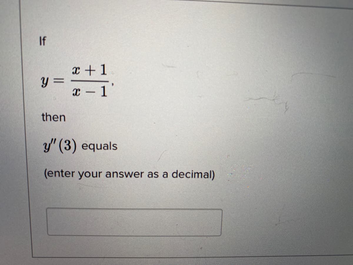 If
x + 1
y =
x - 1'
then
y" (3) equals
(enter your answer as a
decimal)
