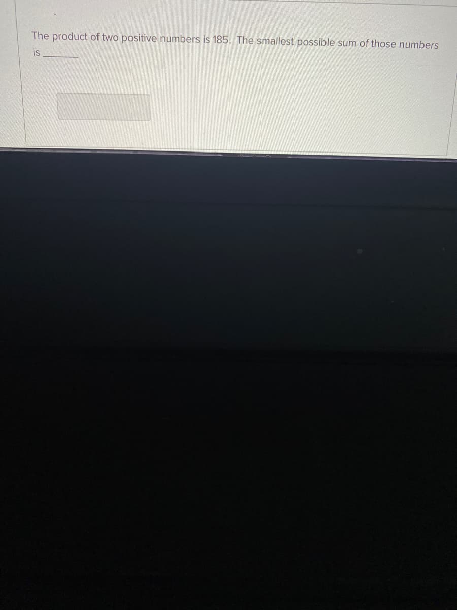 The product of two positive numbers is 185. The smallest possible sum of those numbers
is

