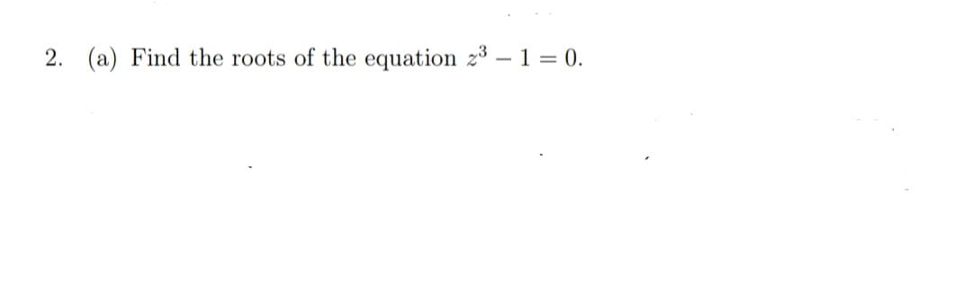 2. (a) Find the roots of the equation z3 – 1 = 0.
