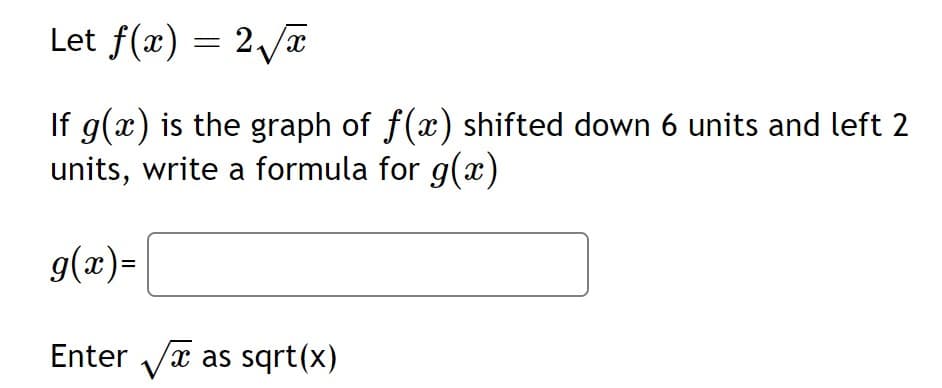 Let f(x) = 2/a
If g(x) is the graph of f(x) shifted down 6 units and left 2
units, write a formula for g(x)
g(x)=
Enter Va as sqrt(x)
X,
