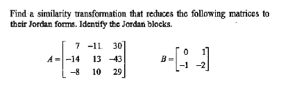 Find a similarity transformation that recuces the following matrices to
their Jordan forms. Identify the Jordan blocks.
7 -11. 30
A =-14
13 -43
В
-1
-8
10
29
