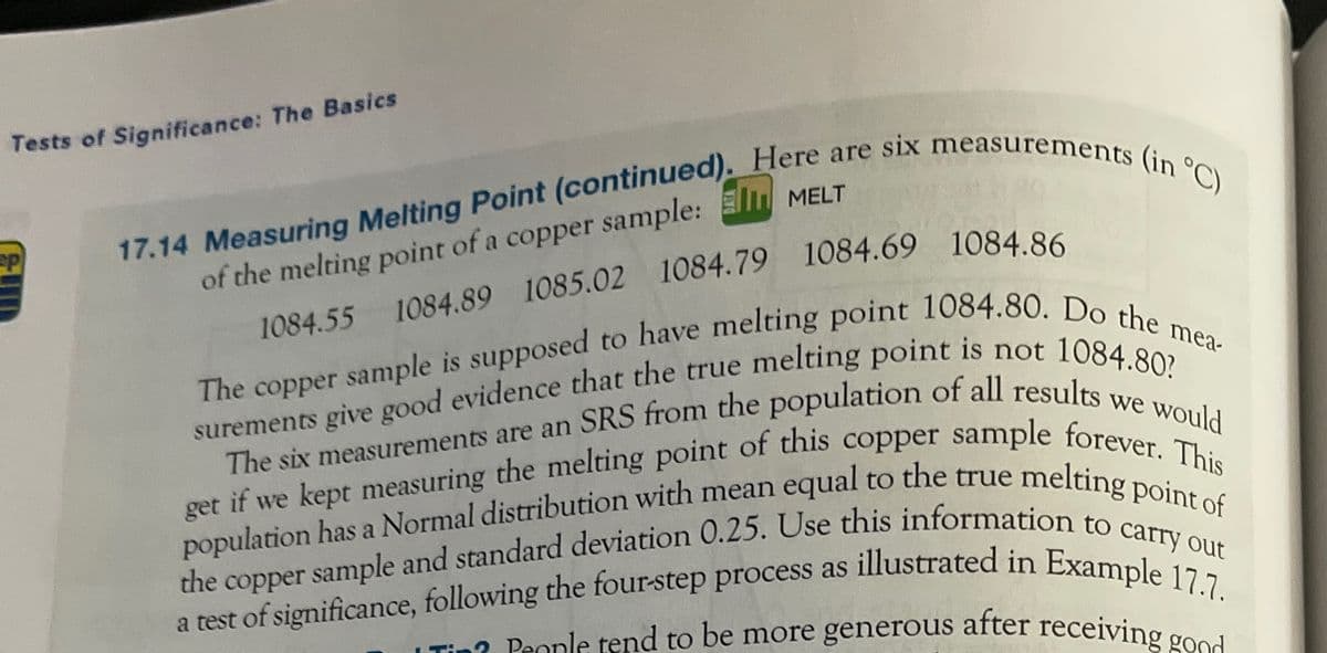 Tests of Significance: The Basics
of the melting point of a copper sample: Ell MELT
1084.89 1085.02 1084.79 1084.69 1084.86
100ne 1
surements give good evidence that the true melting point is pes
get if we kept measuring the melting point of this copper sample fore Would
point of
population has a Normal distribution with mean equal to the true meltine This
Tin? People tend to be more generous after receiving g
