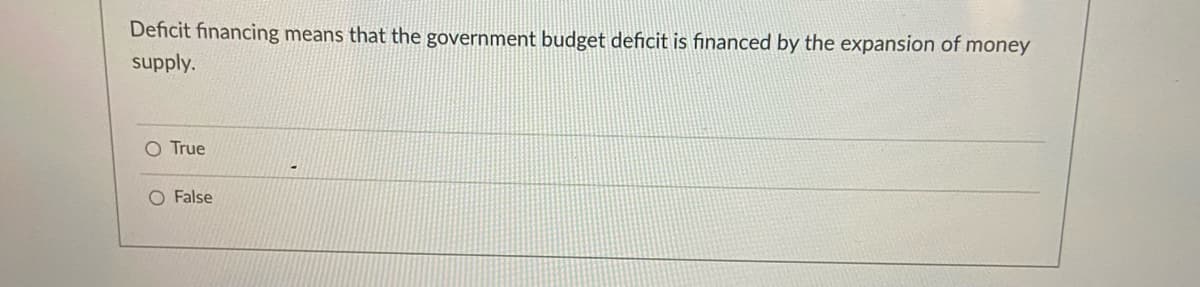 Deficit financing means that the government budget deficit is financed by the expansion of money
supply.
O True
O False
