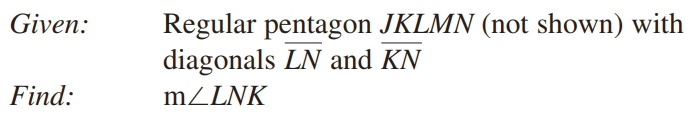Regular pentagon JKLMN (not shown) with
diagonals LN and KN
Given:
Find:
MZLNK
