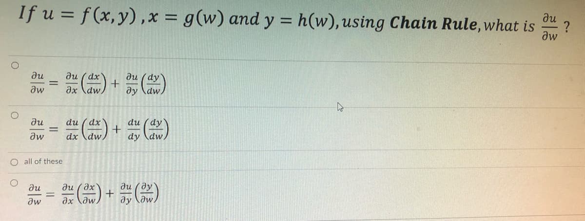 O
O
ди
If u = f(x,y), x = g(w) and y = h(w), using Chain Rule, what is
Əw
О
ди
дw
ди
aw
||
O all of these
ди
aw
||
||
dx
dy
ən (ax) + ən (a)
dw
ду \dw
du dx
dx dw,
?u /дх
?х ди
+
+
du (dy
dy dw,
дu /ду
ду дw
t